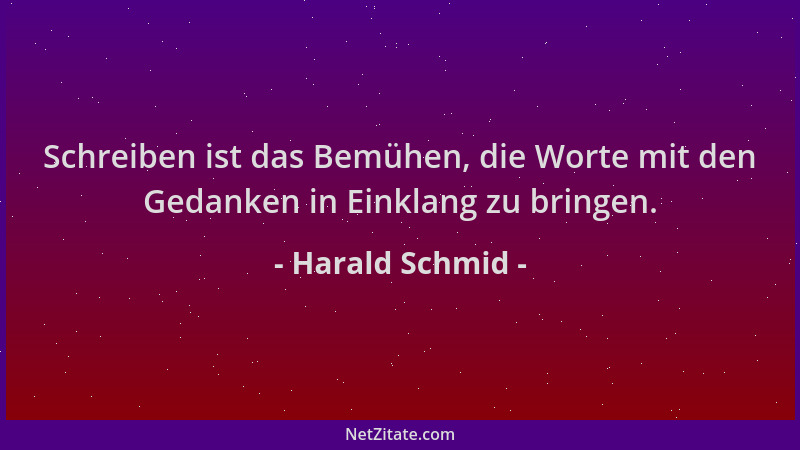 Harald Schmid - Schreiben ist das Bemühen, die Worte mit den Gedanken in Einklang zu bringen....