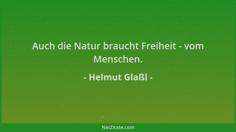 Helmut Glaßl - Auch die Natur braucht Freiheit - vom Menschen....