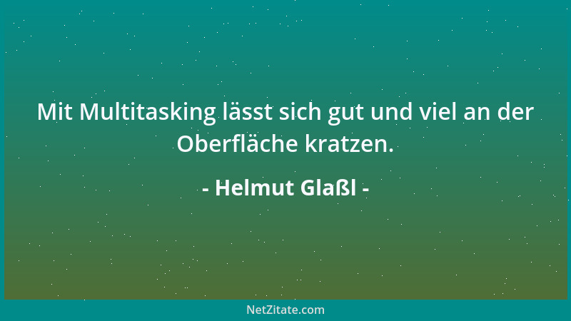 Helmut Glaßl - Mit Multitasking lässt sich gut und viel an der Oberfläche kratzen....