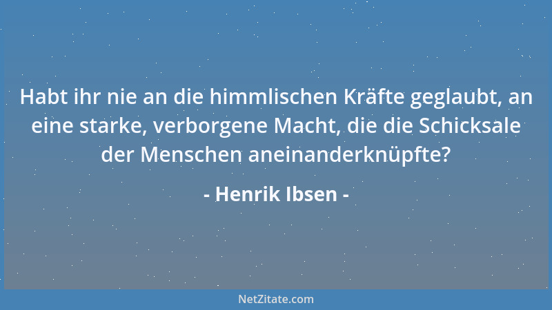 Henrik Ibsen - Habt ihr nie an die himmlischen Kräfte geglaubt, an eine starke, verborgene Macht, die die Schicksale der Me...