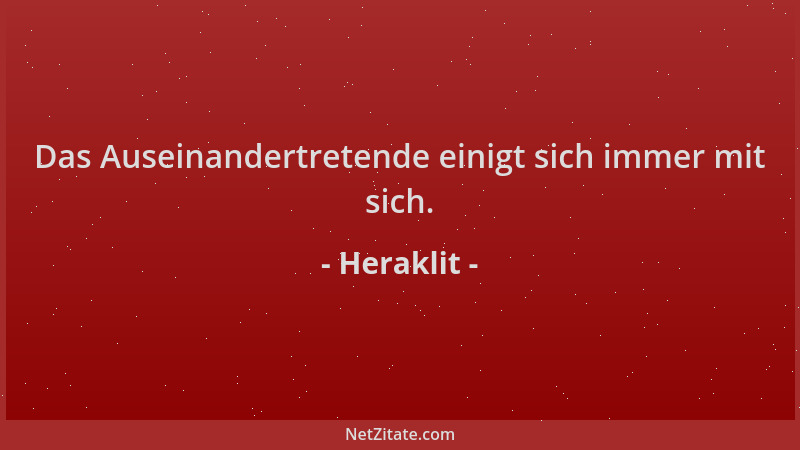 Heraklit - Das Auseinandertretende einigt sich immer mit sich....