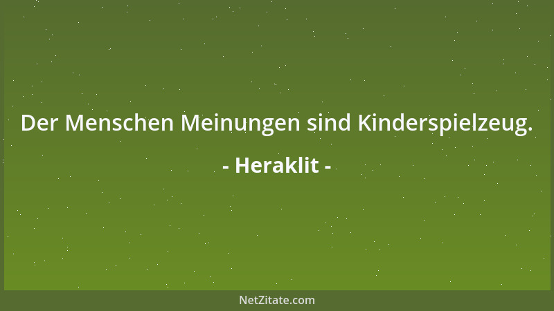 Heraklit - Der Menschen Meinungen sind Kinderspielzeug....
