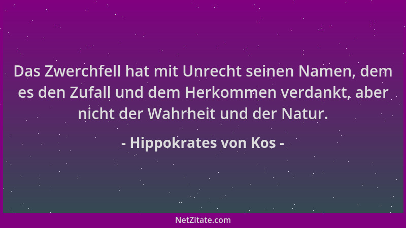 Hippokrates von Kos - Das Zwerchfell hat mit Unrecht seinen Namen, dem es den Zufall und dem Herkommen verdankt, aber nicht...
