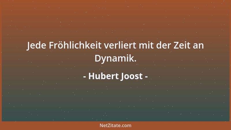 Hubert Joost - Jede Fröhlichkeit verliert mit der Zeit an Dynamik....