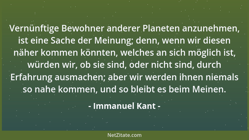 Immanuel Kant - Vernünftige Bewohner anderer Planeten anzunehmen, ist eine Sache der Meinung; denn, wenn wir diesen näher k...