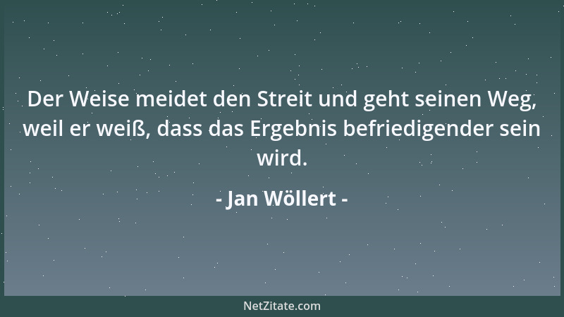 Jan Wöllert - Der Weise meidet den Streit und geht seinen Weg, weil er weiß, dass das Ergebnis befriedigender sein wird....