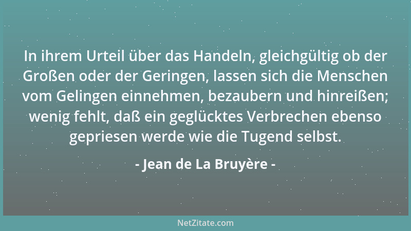 Jean de La Bruyère - In ihrem Urteil über das Handeln, gleichgültig ob der Großen oder der Geringen, lassen sich die Mensch...