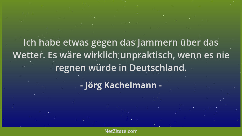 Jörg Kachelmann - Ich habe etwas gegen das Jammern über das Wetter. Es wäre wirklich unpraktisch, wenn es nie regnen würde...