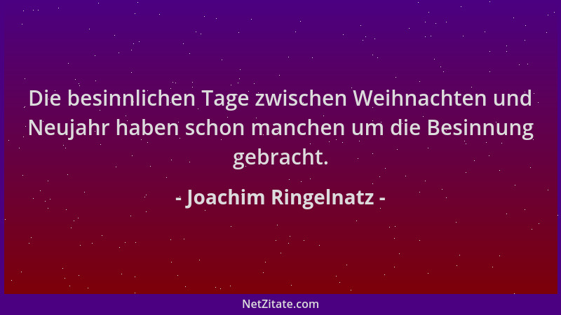Joachim Ringelnatz - Die besinnlichen Tage zwischen Weihnachten und Neujahr haben schon manchen um die Besinnung gebracht....