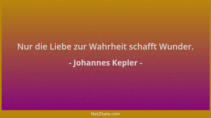 Johannes Kepler - Nur die Liebe zur Wahrheit schafft Wunder....