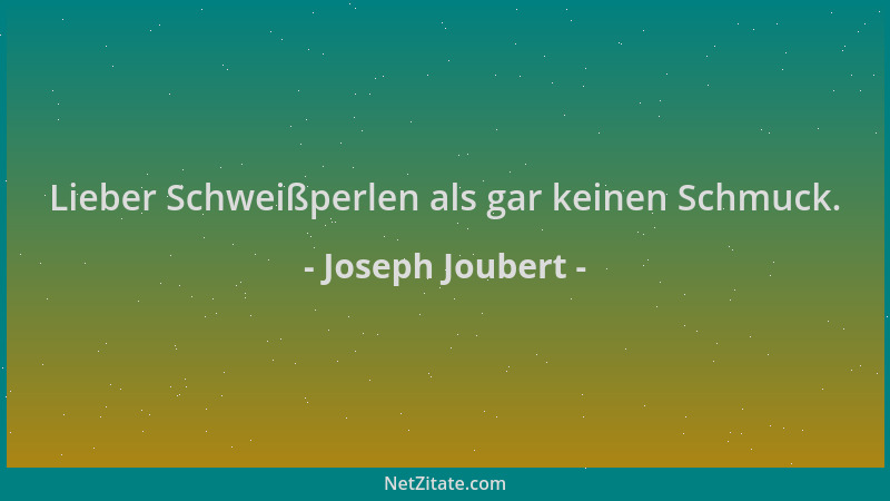 Joseph Joubert - Lieber Schweißperlen als gar keinen Schmuck....