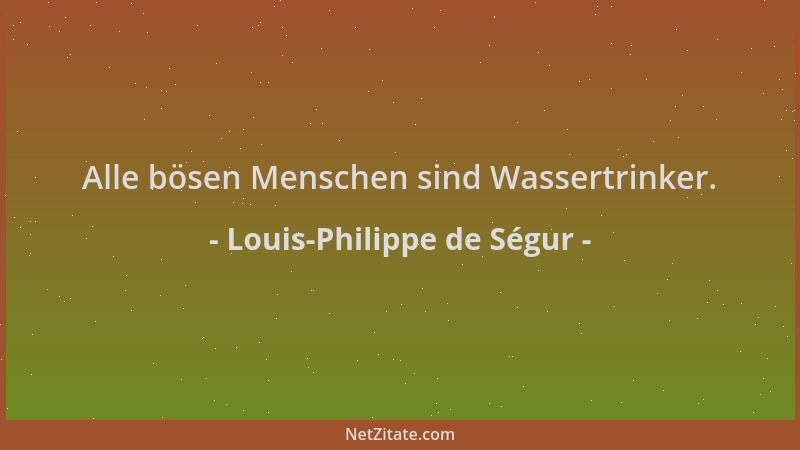 Louis-Philippe de Ségur - Alle bösen Menschen sind Wassertrinker....