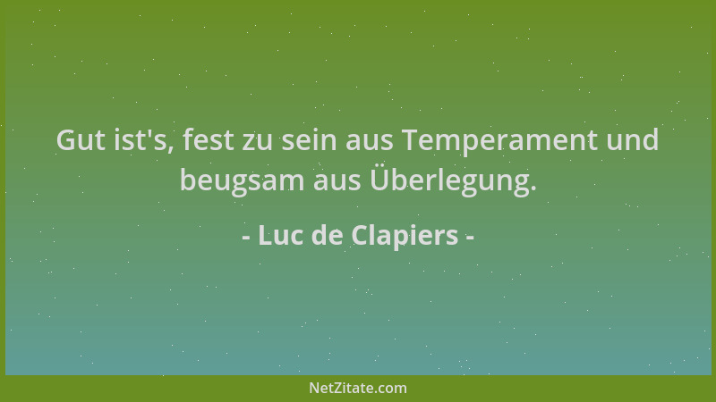 Luc de Clapiers - Gut ist 's, fest zu sein aus Temperament und beugsam aus Überlegung....