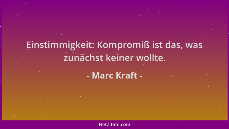 Marc Kraft - Einstimmigkeit: Kompromiß ist das, was zunächst keiner wollte....