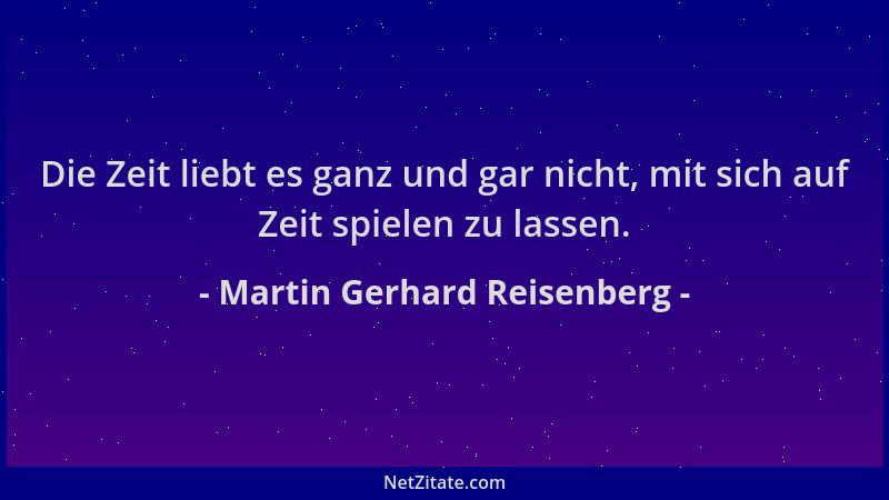 Martin Gerhard Reisenberg - Die Zeit liebt es ganz und gar nicht, mit sich auf Zeit spielen zu lassen....