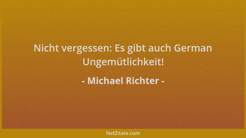 Michael Richter - Nicht vergessen: Es gibt auch German Ungemütlichkeit!...
