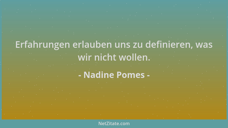 Nadine Pomes - Erfahrungen erlauben uns zu definieren, was wir nicht wollen....