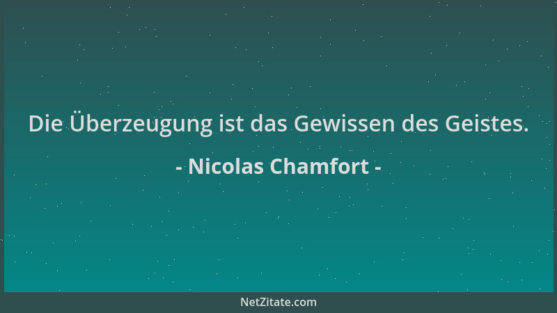 Nicolas Chamfort - Die Überzeugung ist das Gewissen des Geistes....