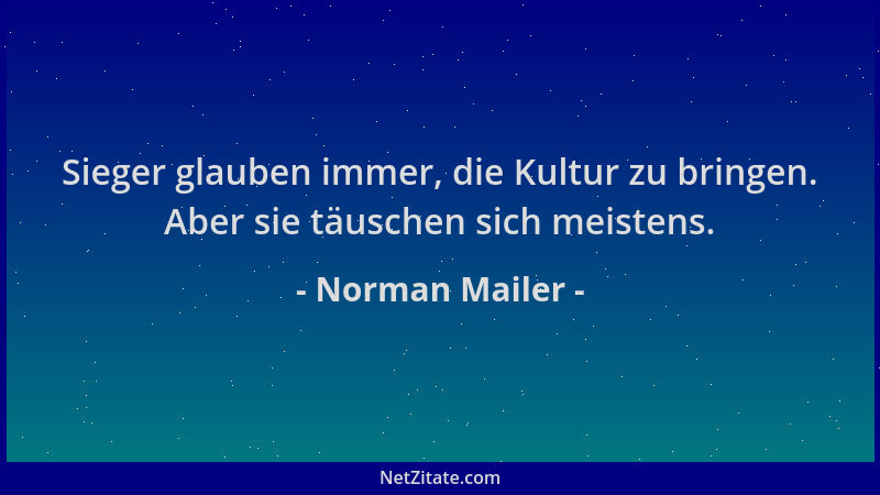 Norman Mailer - Sieger glauben immer, die Kultur zu bringen. Aber sie täuschen sich meistens....