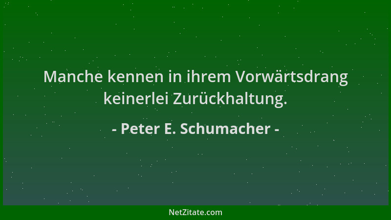 Peter E. Schumacher - Manche kennen in ihrem Vorwärtsdrang keinerlei Zurückhaltung....