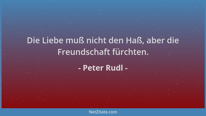 Peter Rudl - Die Liebe muß nicht den Haß, aber die Freundschaft fürchten....
