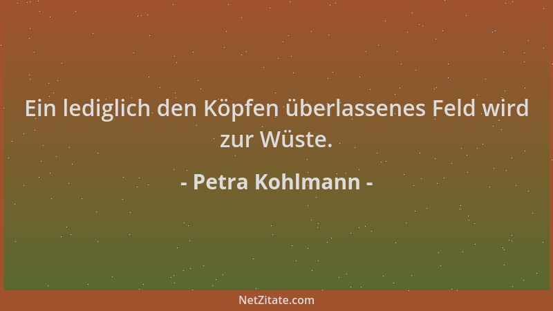 Petra Kohlmann - Ein lediglich den Köpfen überlassenes Feld wird zur Wüste....