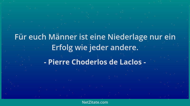 Pierre Choderlos de Laclos - Für euch Männer ist eine Niederlage nur ein Erfolg wie jeder andere....