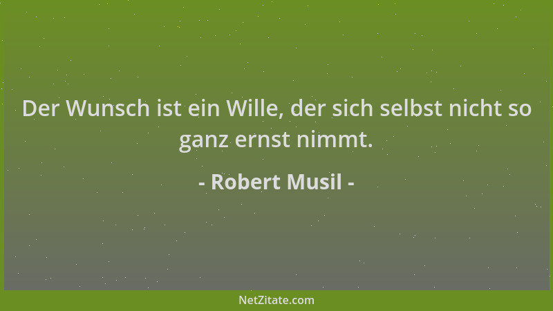 Robert Musil - Der Wunsch ist ein Wille, der sich selbst nicht so ganz ernst nimmt....