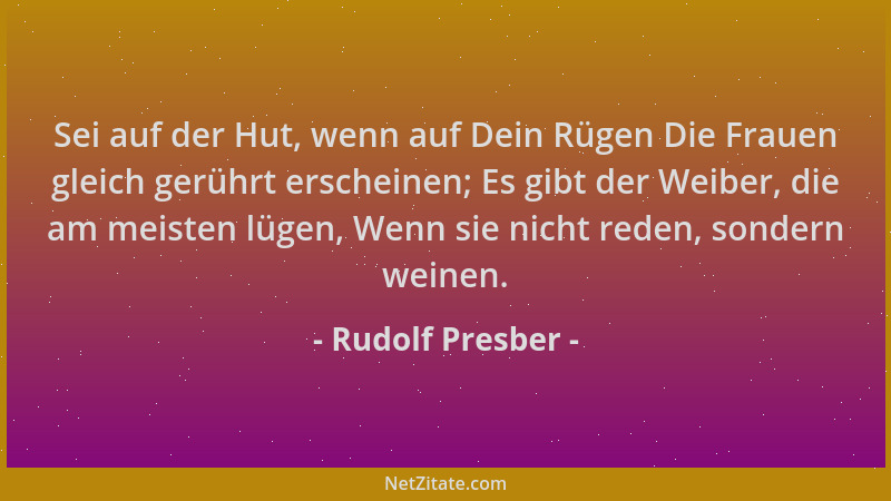 Rudolf Presber - Sei auf der Hut, wenn auf Dein Rügen Die Frauen gleich gerührt erscheinen; Es gibt der Weiber, die am meis...