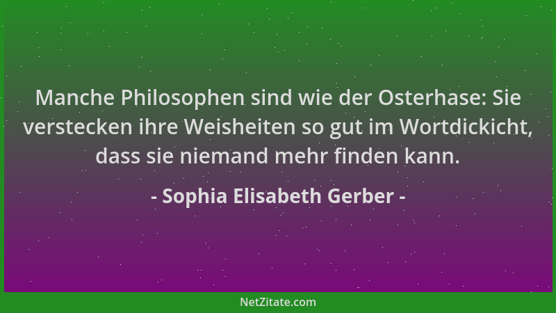 Sophia Elisabeth Gerber - Manche Philosophen sind wie der Osterhase: Sie verstecken ihre Weisheiten so gut im Wortdickicht,...