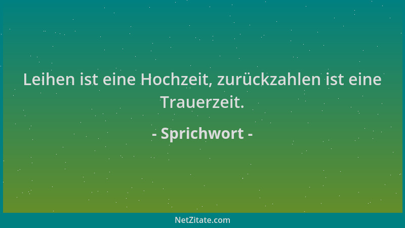 Sprichwort - Leihen ist eine Hochzeit, zurückzahlen ist eine Trauerzeit....