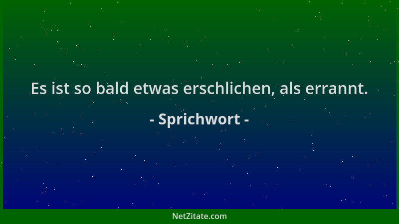 Sprichwort - Es ist so bald etwas erschlichen, als errannt....