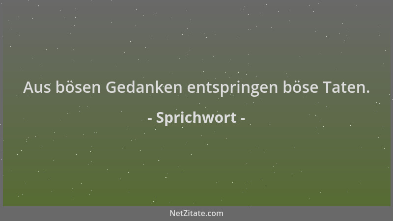 Sprichwort - Aus bösen Gedanken entspringen böse Taten....