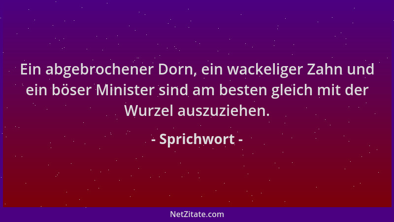 Sprichwort - Ein abgebrochener Dorn, ein wackeliger Zahn und ein böser Minister sind am besten gleich mit der Wurzel auszuz...