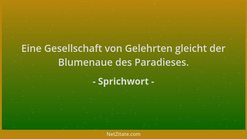 Sprichwort - Eine Gesellschaft von Gelehrten gleicht der Blumenaue des Paradieses....