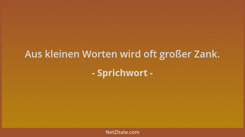 Sprichwort - Aus kleinen Worten wird oft großer Zank....