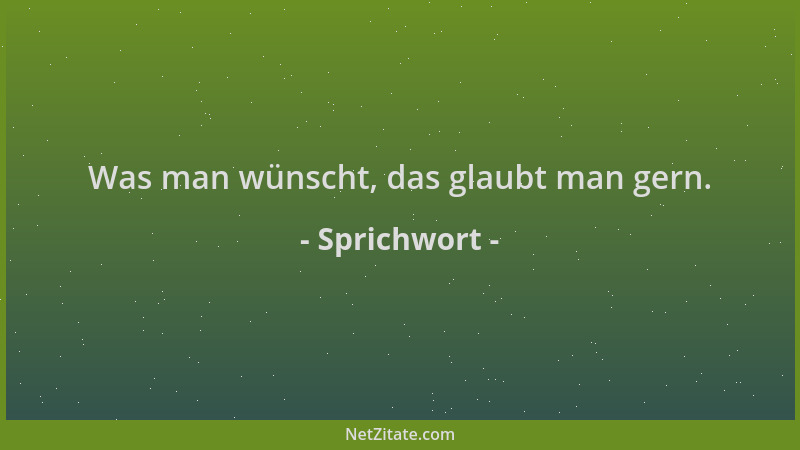 Sprichwort - Was man wünscht, das glaubt man gern....