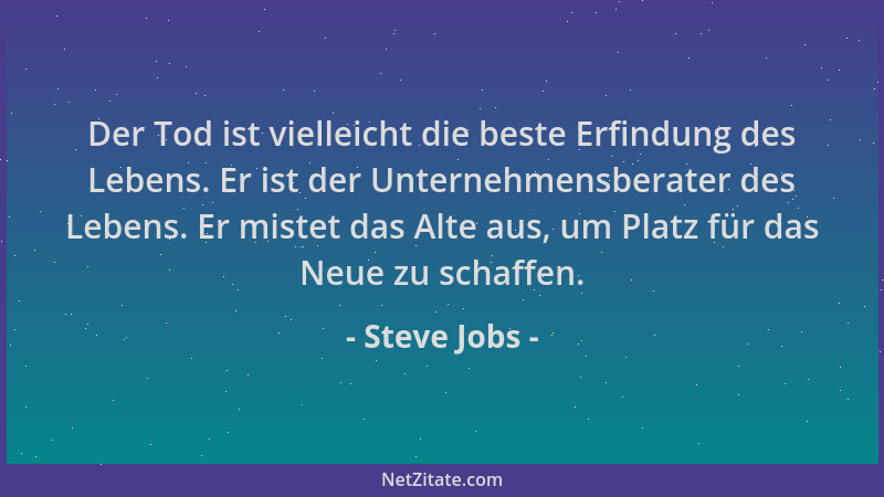 Steve Jobs - Der Tod ist vielleicht die beste Erfindung des Lebens. Er ist der Unternehmensberater des Lebens. Er mistet da...