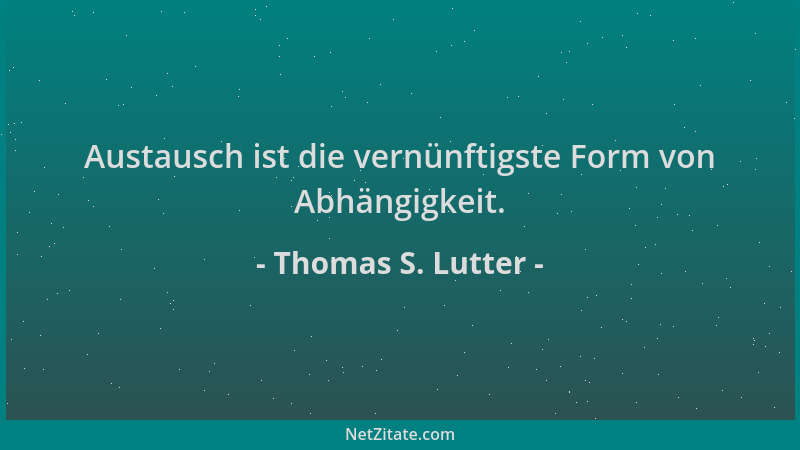 Thomas S. Lutter - Austausch ist die vernünftigste Form von Abhängigkeit....