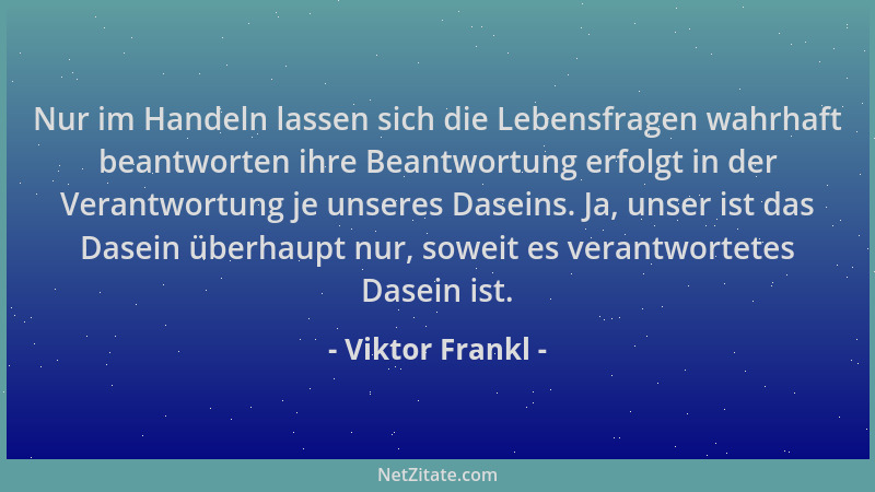 Viktor Frankl - Nur im Handeln lassen sich die Lebensfragen wahrhaft beantworten ihre Beantwortung erfolgt in der Verantwor...