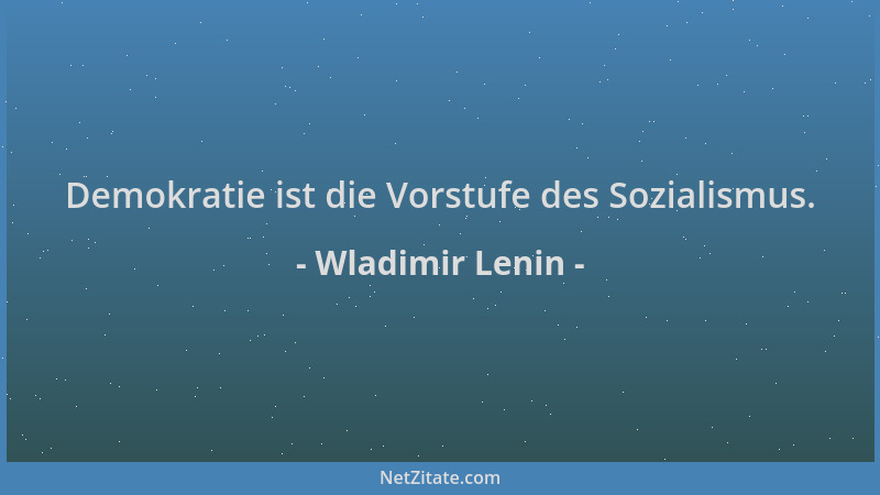 Wladimir Lenin - Demokratie ist die Vorstufe des Sozialismus....