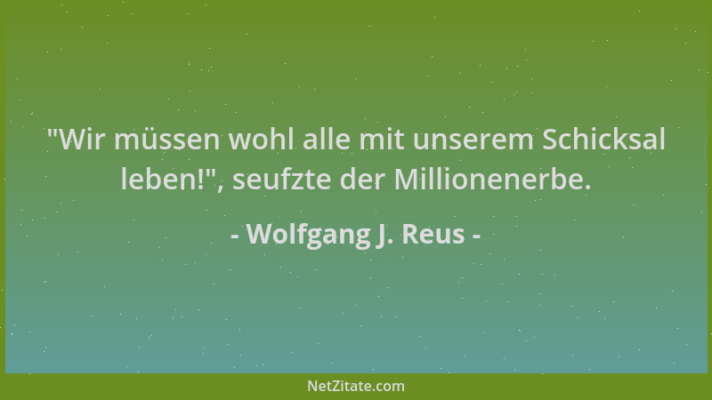 Wolfgang J. Reus -  "Wir müssen wohl alle mit unserem Schicksal leben! ", seufzte der Millionenerbe....