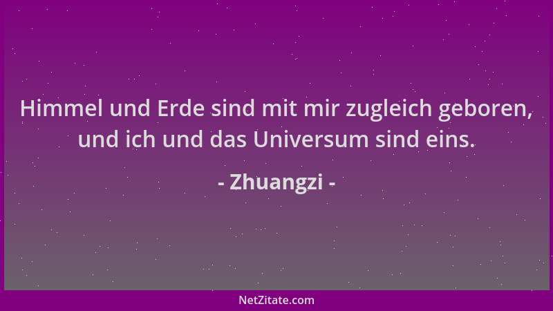 Zhuangzi - Himmel und Erde sind mit mir zugleich geboren, und ich und das Universum sind eins....