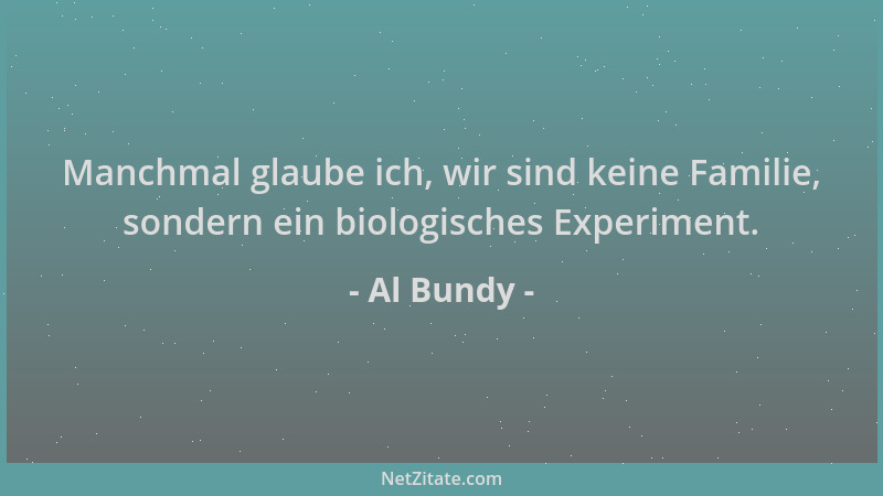 Al Bundy - Manchmal glaube ich, wir sind keine Familie, sondern ein biologisches Experiment....