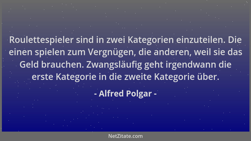 Alfred Polgar - Roulettespieler sind in zwei Kategorien einzuteilen. Die einen spielen zum Vergnügen, die anderen, weil sie...