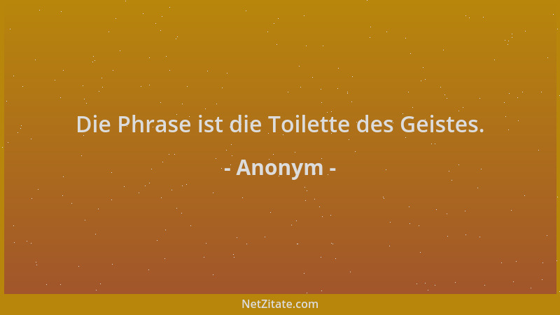 Anonym - Die Phrase ist die Toilette des Geistes....
