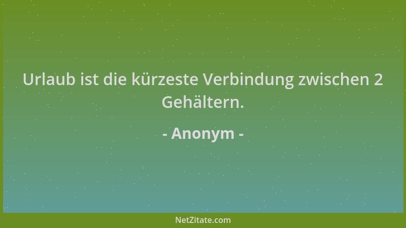 Anonym - Urlaub ist die kürzeste Verbindung zwischen 2 Gehältern....