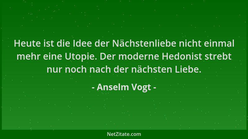 Anselm Vogt - Heute ist die Idee der Nächstenliebe nicht einmal mehr eine Utopie. Der moderne Hedonist strebt nur noch nach...