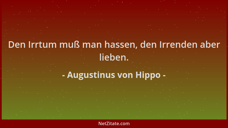 Augustinus von Hippo - Den Irrtum muß man hassen, den Irrenden aber lieben....