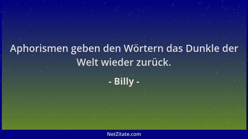 Billy - Aphorismen geben den Wörtern das Dunkle der Welt wieder zurück....